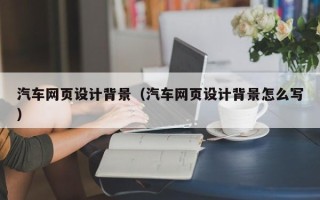 茌平汽车网页设计背景（汽车网页设计背景怎么写）