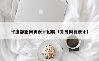 茌平平度静态网页设计招聘（青岛网页设计）
