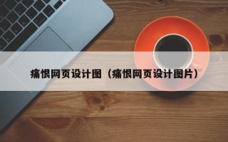 茌平痛恨网页设计图（痛恨网页设计图片）