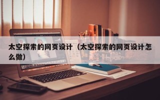 茌平太空探索的网页设计（太空探索的网页设计怎么做）