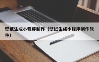 茌平壁纸生成小程序制作（壁纸生成小程序制作软件）