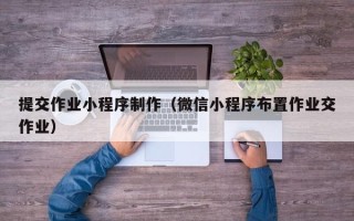 茌平提交作业小程序制作（微信小程序布置作业交作业）