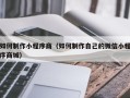 茌平如何制作小程序商（如何制作自己的微信小程序商城）
