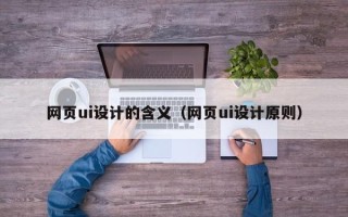 茌平网页ui设计的含义（网页ui设计原则）