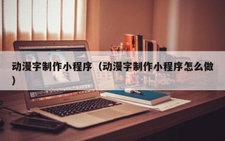 茌平动漫字制作小程序（动漫字制作小程序怎么做）